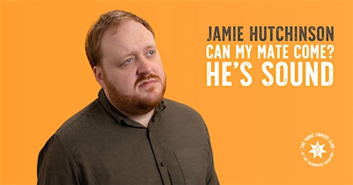 Jamie Hutchinson: Can My Mate Come? He’s Sound.**EXTRA DATE**